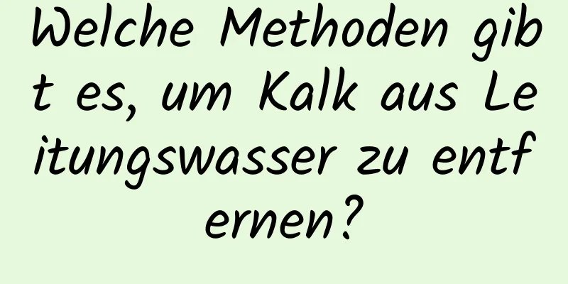 Welche Methoden gibt es, um Kalk aus Leitungswasser zu entfernen?