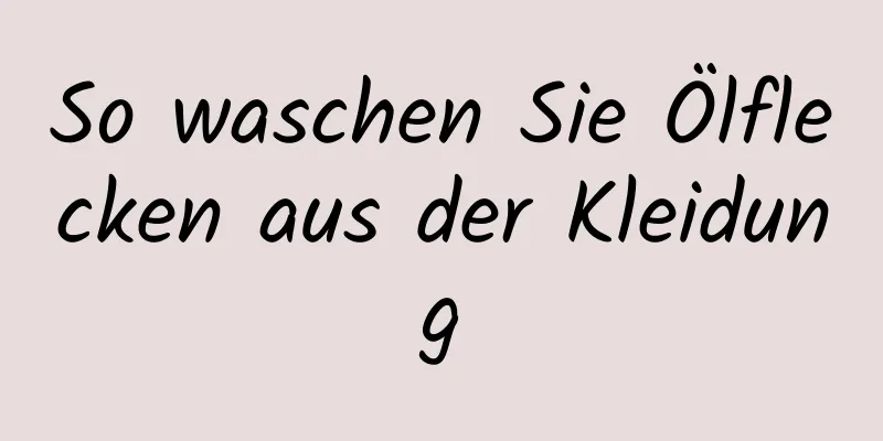 So waschen Sie Ölflecken aus der Kleidung
