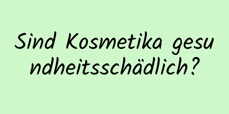 Sind Kosmetika gesundheitsschädlich?