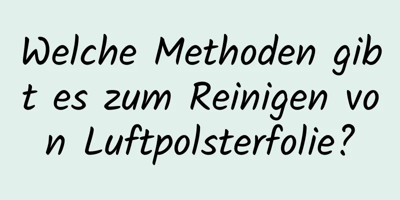 Welche Methoden gibt es zum Reinigen von Luftpolsterfolie?
