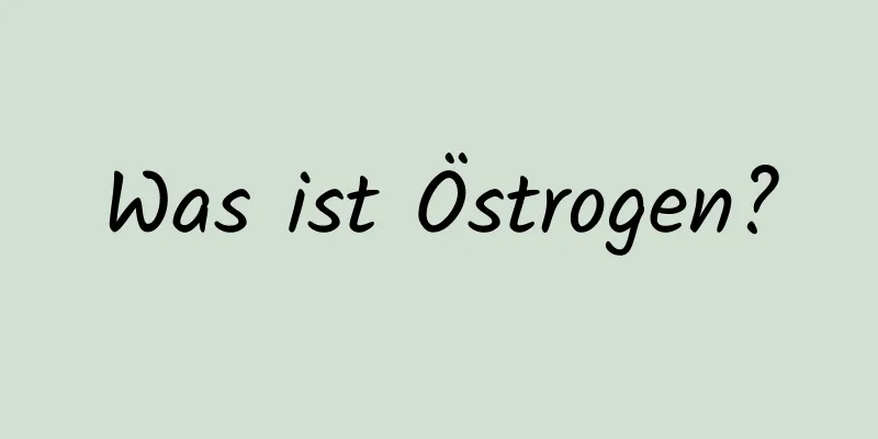 Was ist Östrogen?