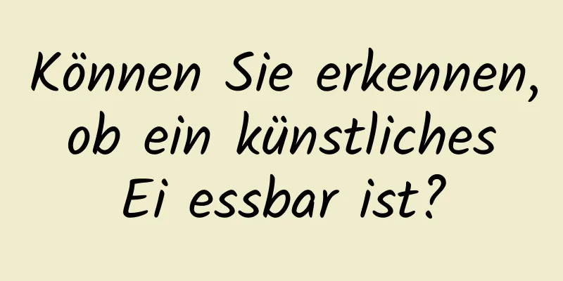 Können Sie erkennen, ob ein künstliches Ei essbar ist?