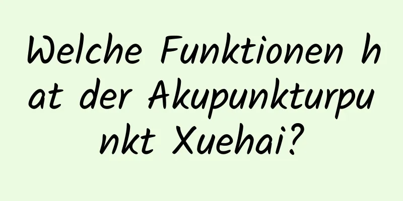 Welche Funktionen hat der Akupunkturpunkt Xuehai?