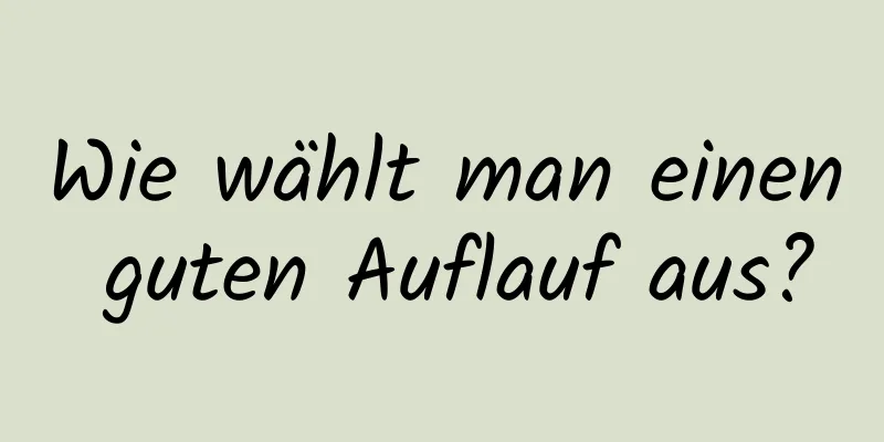Wie wählt man einen guten Auflauf aus?