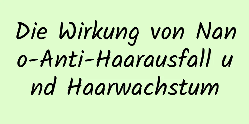 Die Wirkung von Nano-Anti-Haarausfall und Haarwachstum