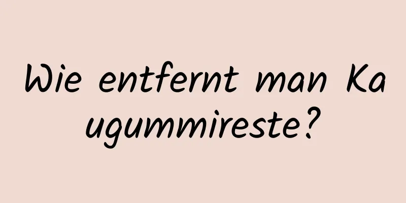 Wie entfernt man Kaugummireste?