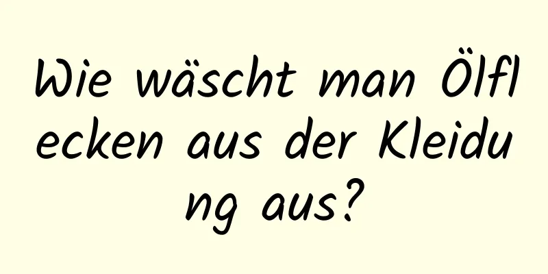 Wie wäscht man Ölflecken aus der Kleidung aus?
