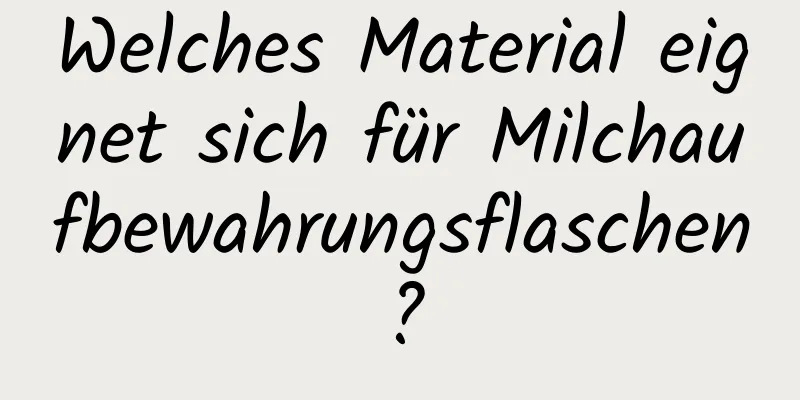 Welches Material eignet sich für Milchaufbewahrungsflaschen?