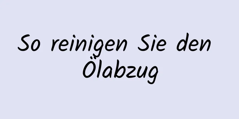 So reinigen Sie den Ölabzug