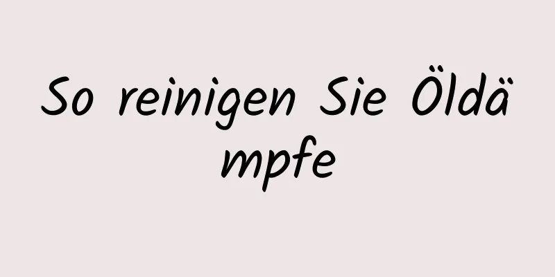 So reinigen Sie Öldämpfe