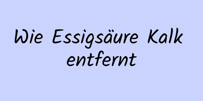 Wie Essigsäure Kalk entfernt