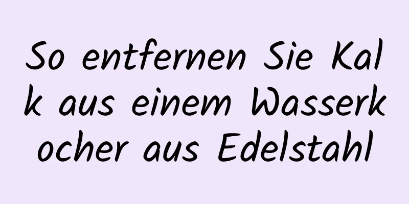 So entfernen Sie Kalk aus einem Wasserkocher aus Edelstahl