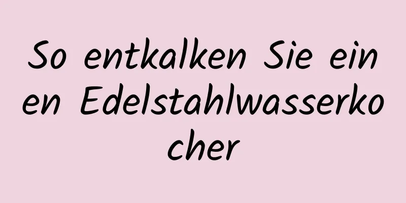 So entkalken Sie einen Edelstahlwasserkocher