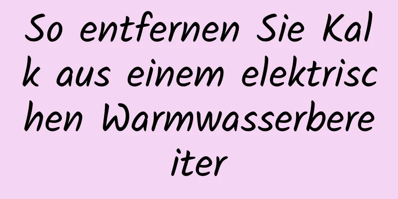 So entfernen Sie Kalk aus einem elektrischen Warmwasserbereiter