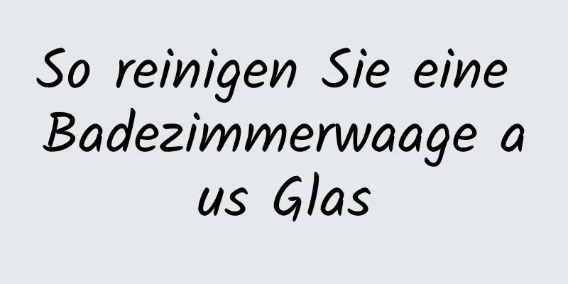 So reinigen Sie eine Badezimmerwaage aus Glas