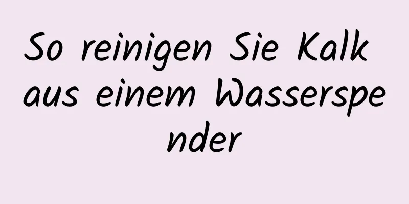 So reinigen Sie Kalk aus einem Wasserspender