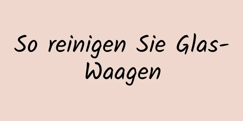 So reinigen Sie Glas-Waagen