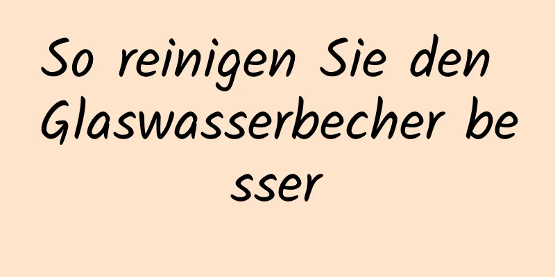 So reinigen Sie den Glaswasserbecher besser