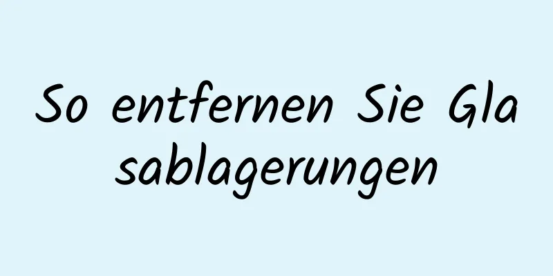 So entfernen Sie Glasablagerungen
