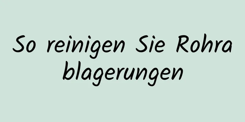 So reinigen Sie Rohrablagerungen