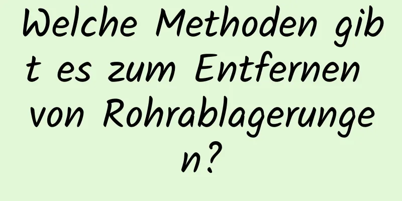 Welche Methoden gibt es zum Entfernen von Rohrablagerungen?