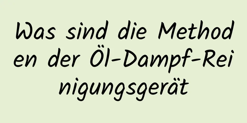 Was sind die Methoden der Öl-Dampf-Reinigungsgerät