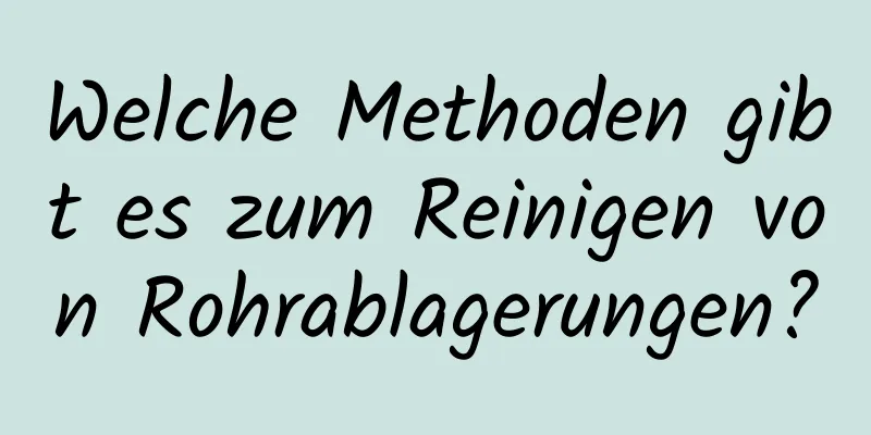 Welche Methoden gibt es zum Reinigen von Rohrablagerungen?