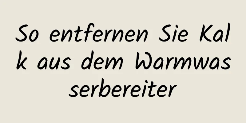 So entfernen Sie Kalk aus dem Warmwasserbereiter