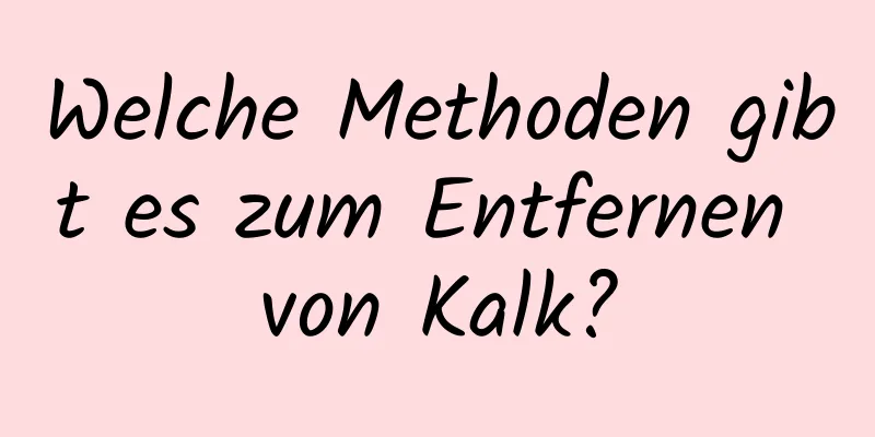 Welche Methoden gibt es zum Entfernen von Kalk?