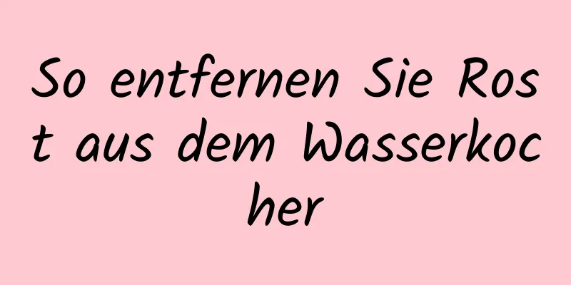 So entfernen Sie Rost aus dem Wasserkocher