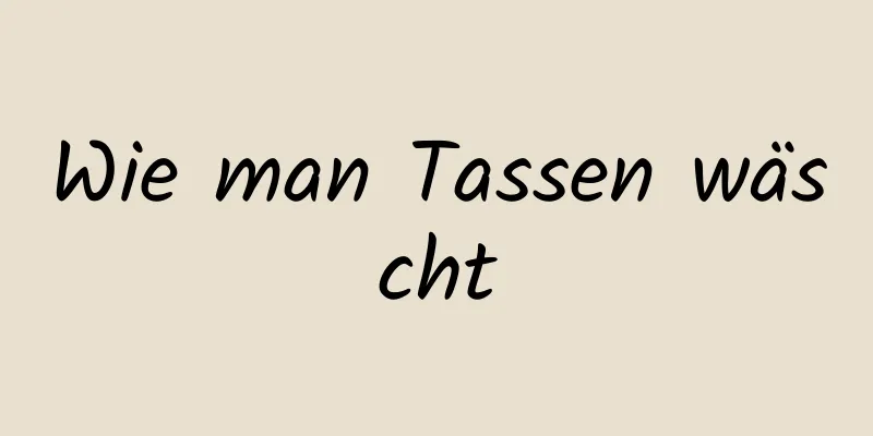 Wie man Tassen wäscht