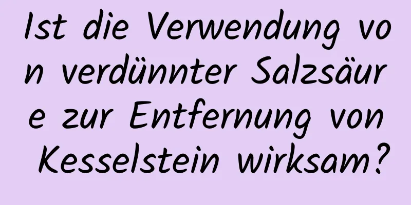 Ist die Verwendung von verdünnter Salzsäure zur Entfernung von Kesselstein wirksam?