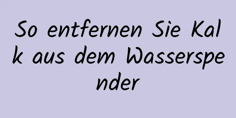 So entfernen Sie Kalk aus dem Wasserspender
