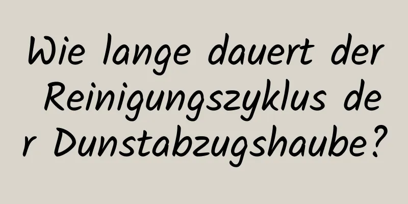 Wie lange dauert der Reinigungszyklus der Dunstabzugshaube?