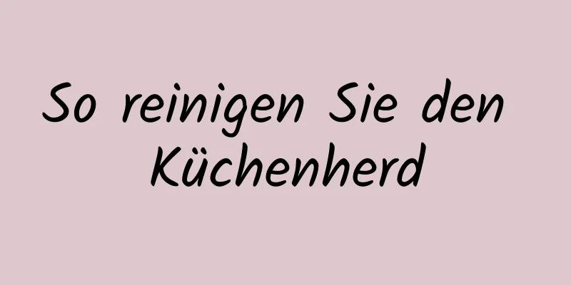 So reinigen Sie den Küchenherd