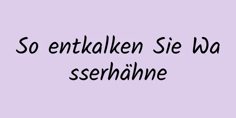 So entkalken Sie Wasserhähne
