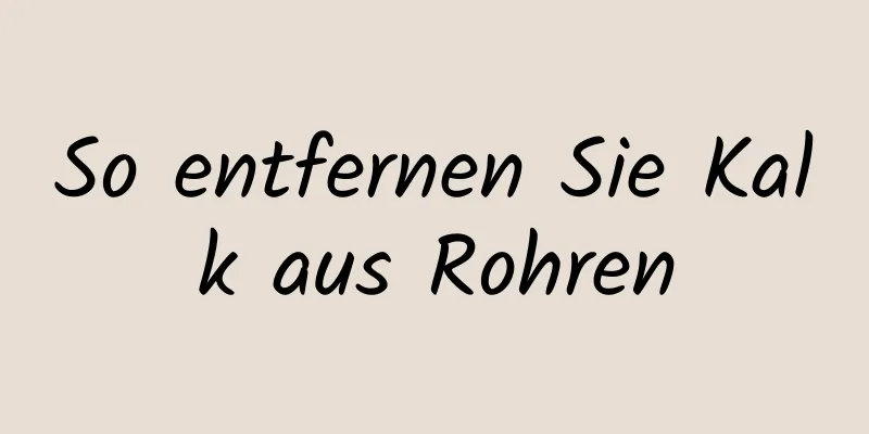 So entfernen Sie Kalk aus Rohren