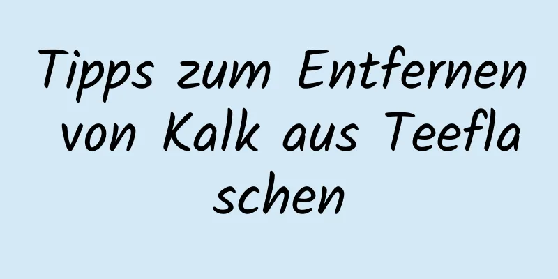 Tipps zum Entfernen von Kalk aus Teeflaschen
