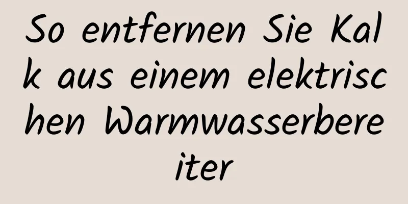 So entfernen Sie Kalk aus einem elektrischen Warmwasserbereiter