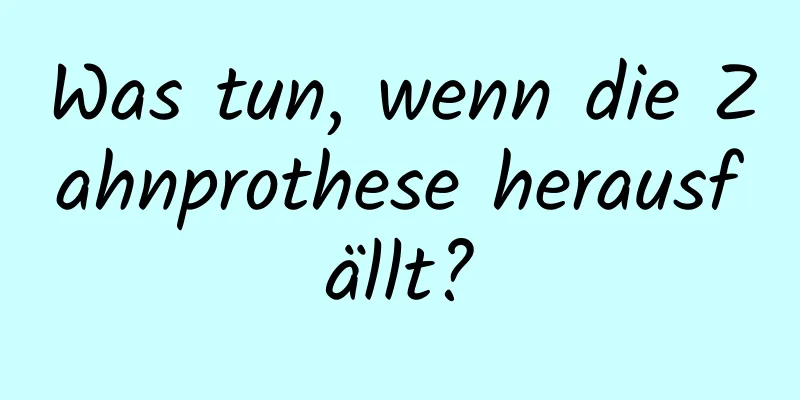 Was tun, wenn die Zahnprothese herausfällt?