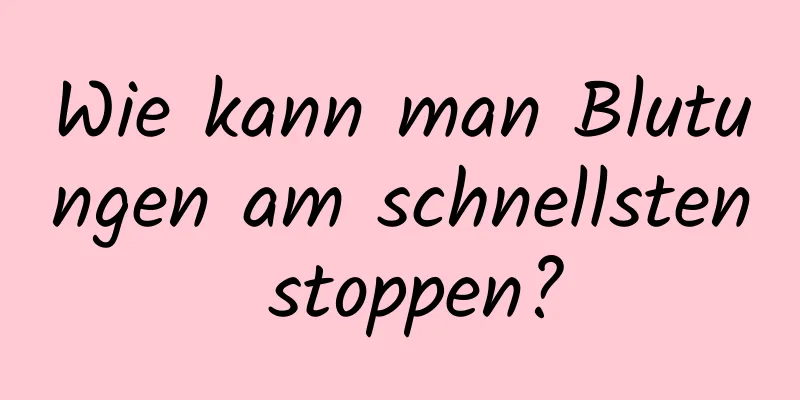 Wie kann man Blutungen am schnellsten stoppen?