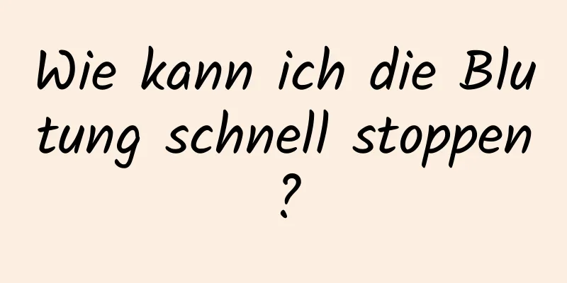 Wie kann ich die Blutung schnell stoppen?