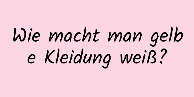 Wie macht man gelbe Kleidung weiß?
