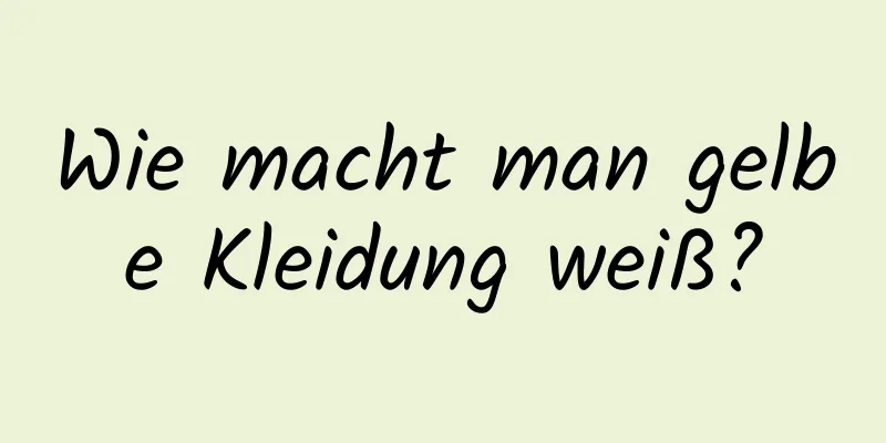 Wie macht man gelbe Kleidung weiß?