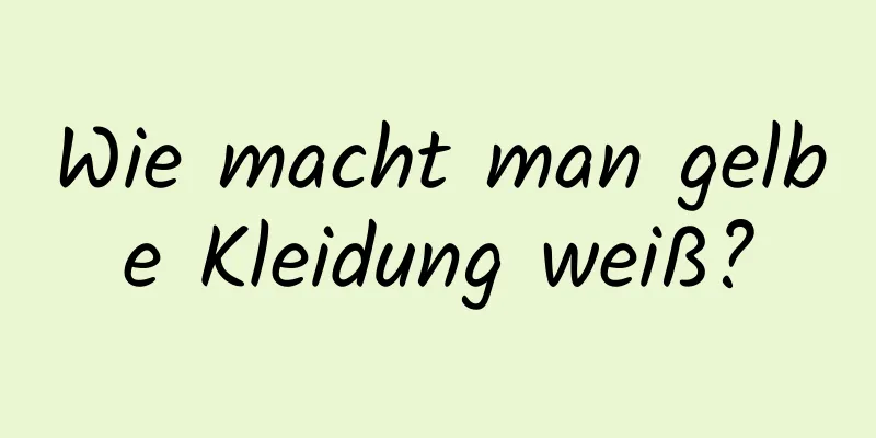Wie macht man gelbe Kleidung weiß?