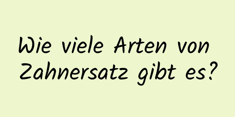 Wie viele Arten von Zahnersatz gibt es?