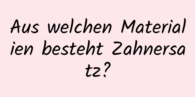 Aus welchen Materialien besteht Zahnersatz?