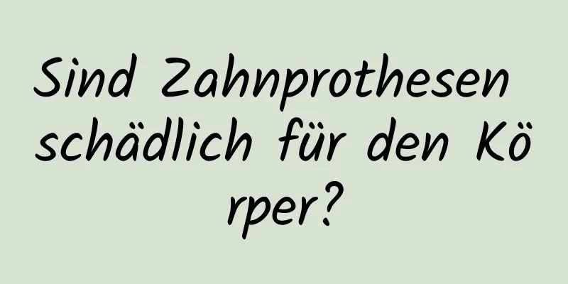 Sind Zahnprothesen schädlich für den Körper?