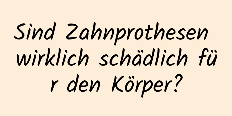 Sind Zahnprothesen wirklich schädlich für den Körper?