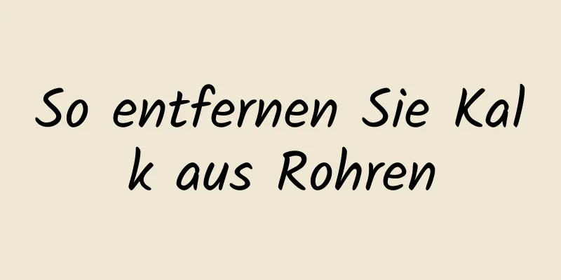 So entfernen Sie Kalk aus Rohren